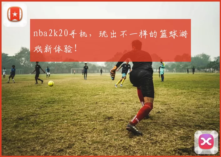 nba2k20手机，玩出不一样的篮球游戏新体验！