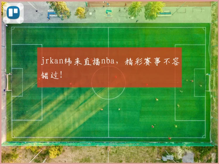 jrkan纬来直播nba，精彩赛事不容错过！
