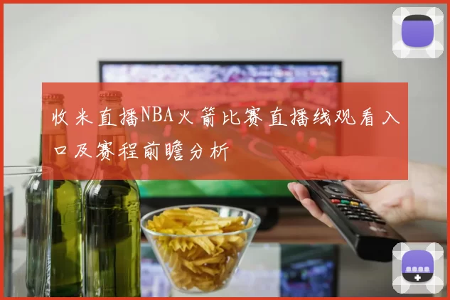 收米直播NBA火箭比赛直播线观看入口及赛程前瞻分析