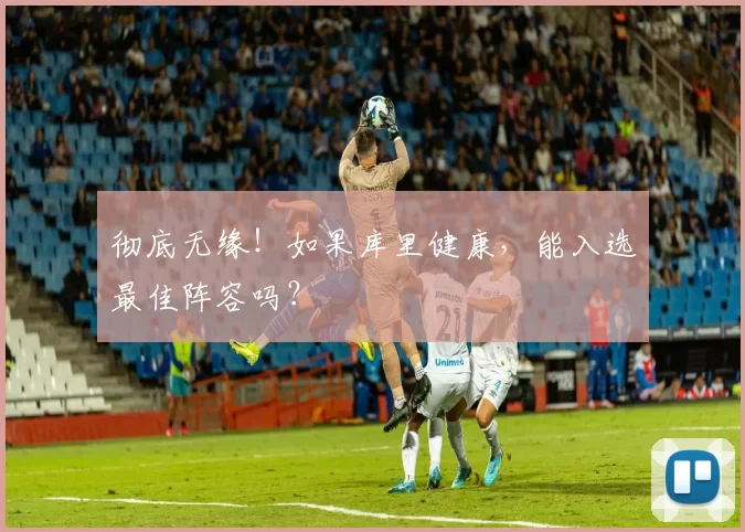 彻底无缘！如果库里健康，能入选最佳阵容吗？