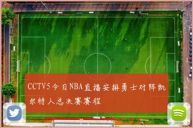 CCTV5今日NBA直播安排勇士对阵凯尔特人总决赛赛程