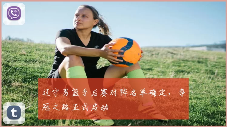 辽宁男篮季后赛对阵名单确定,争冠之路正式启动