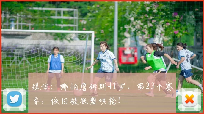 媒体：哪怕詹姆斯41岁、第23个赛季，依旧被联盟哄抢！