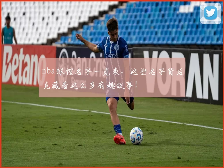 nba球馆名字一览表，这些名字背后竟藏着这么多有趣故事！