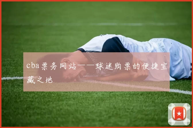 cba票务网站——球迷购票的便捷宝藏之地
