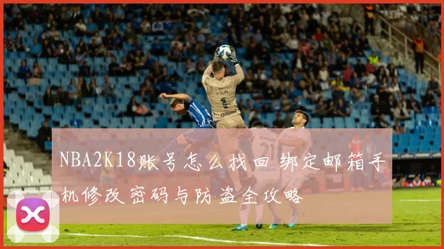 NBA2K18账号怎么找回 绑定邮箱手机修改密码与防盗全攻略
