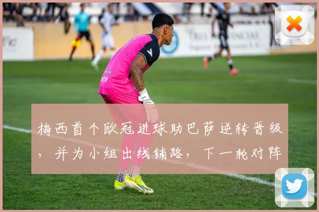 梅西首个欧冠进球助巴萨逆转晋级，并为小组出线铺路，下一轮对阵看点