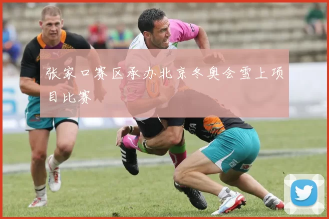 张家口赛区承办北京冬奥会雪上项目比赛