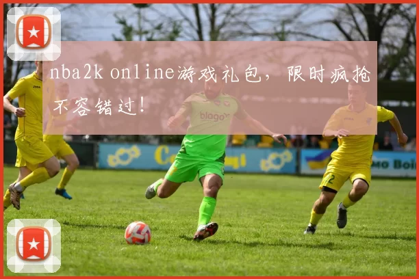 nba2k online游戏礼包，限时疯抢不容错过！