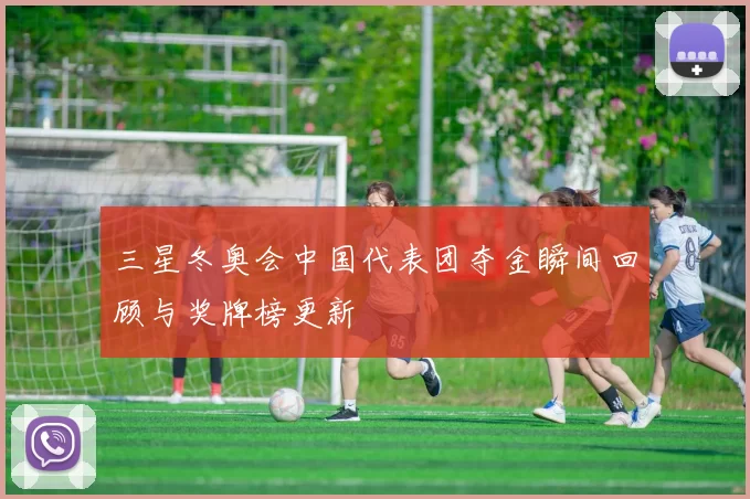 三星冬奥会中国代表团夺金瞬间回顾与奖牌榜更新