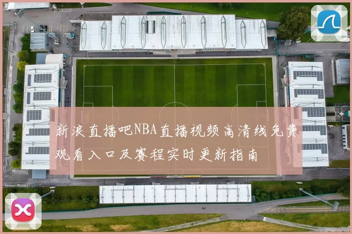 新浪直播吧NBA直播视频高清线免费观看入口及赛程实时更新指南