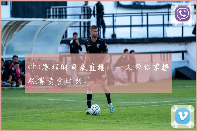 cba赛程时间表直播,一文带你掌握观赛黄金时刻!